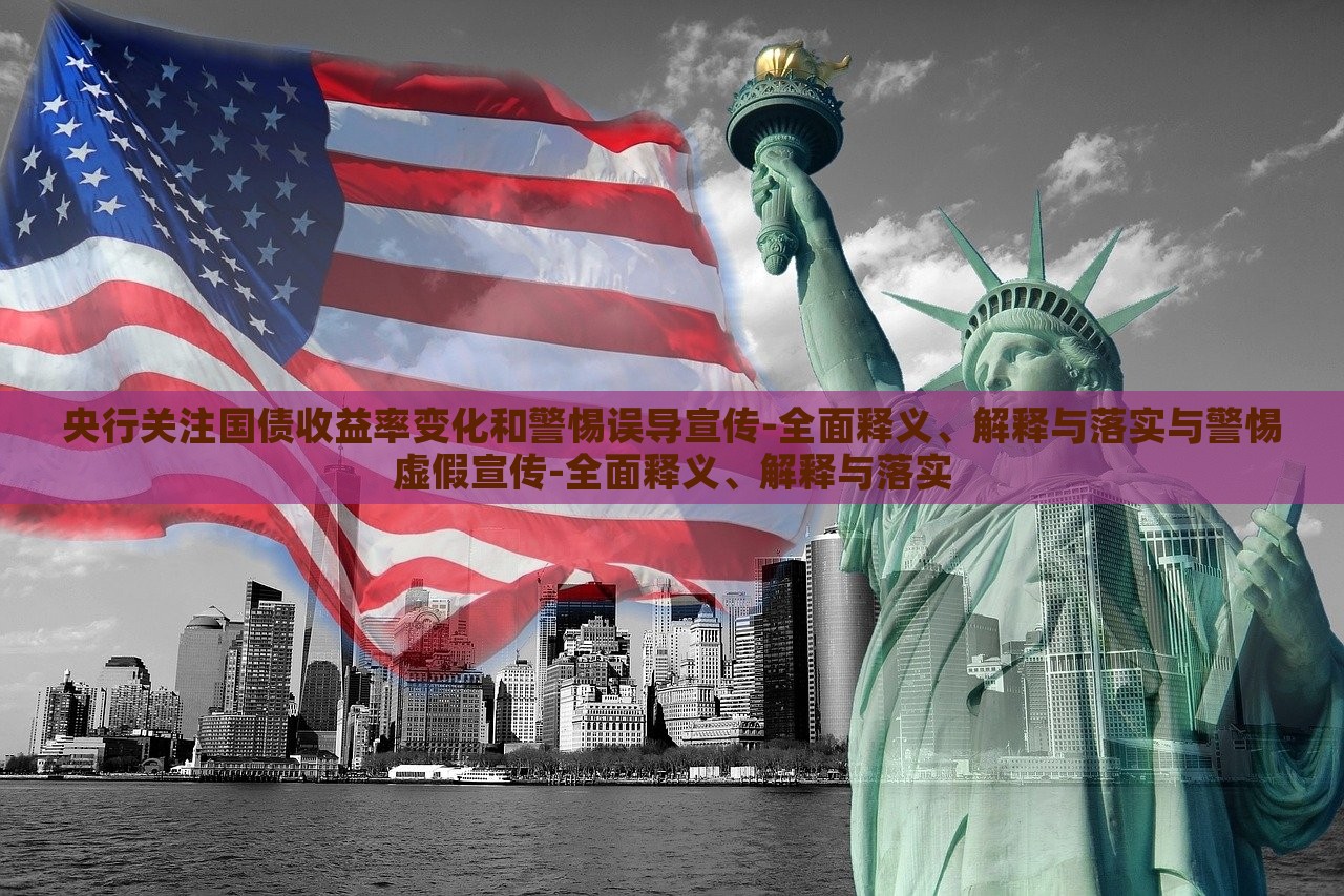 央行關(guān)注國債收益率變化和警惕誤導(dǎo)宣傳-全面釋義、解釋與落實與警惕虛假宣傳-全面釋義、解釋與落實