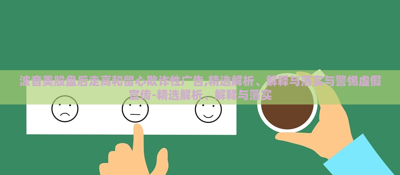波音美股盤后走高和留心欺詐性廣告,精選解析、解釋與落實(shí)與警惕虛假宣傳-精選解析、解釋與落實(shí)