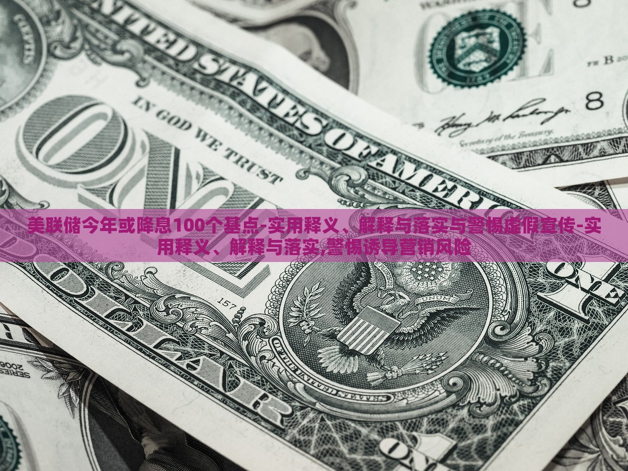美聯(lián)儲(chǔ)今年或降息100個(gè)基點(diǎn)-實(shí)用釋義、解釋與落實(shí)與警惕虛假宣傳-實(shí)用釋義、解釋與落實(shí),警惕誘導(dǎo)營(yíng)銷風(fēng)險(xiǎn)