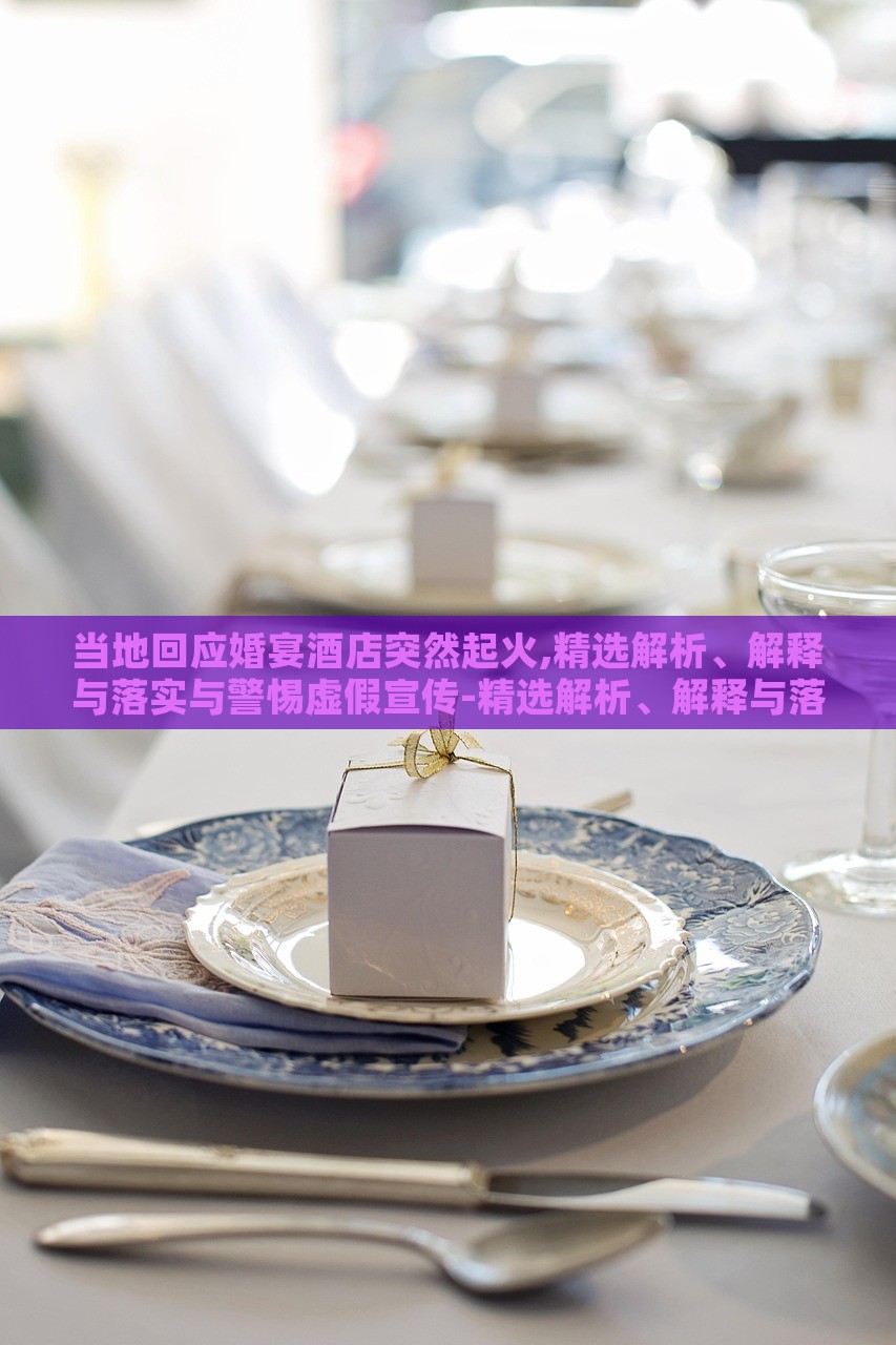 當?shù)鼗貞?yīng)婚宴酒店突然起火,精選解析、解釋與落實與警惕虛假宣傳-精選解析、解釋與落實-杜絕欺詐的巧言辭