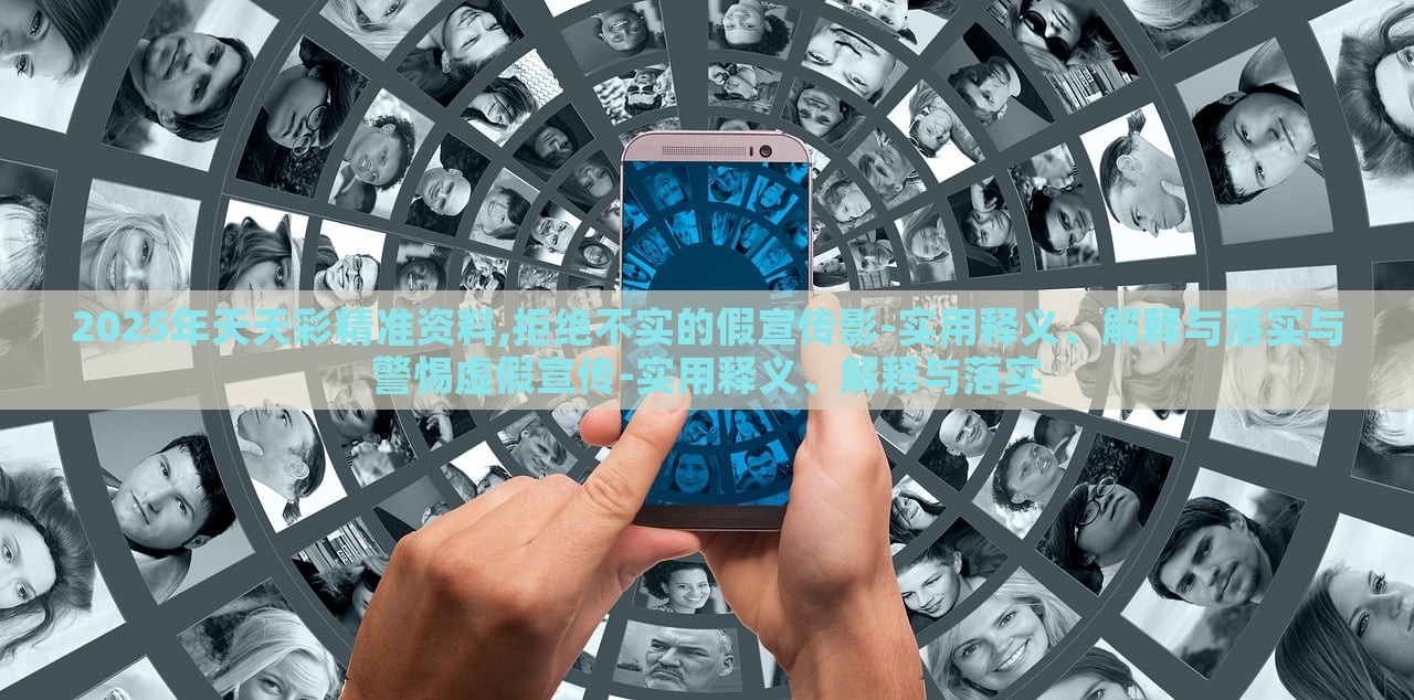 2025年天天彩精準(zhǔn)資料,拒絕不實(shí)的假宣傳影-實(shí)用釋義、解釋與落實(shí)與警惕虛假宣傳-實(shí)用釋義、解釋與落實(shí)