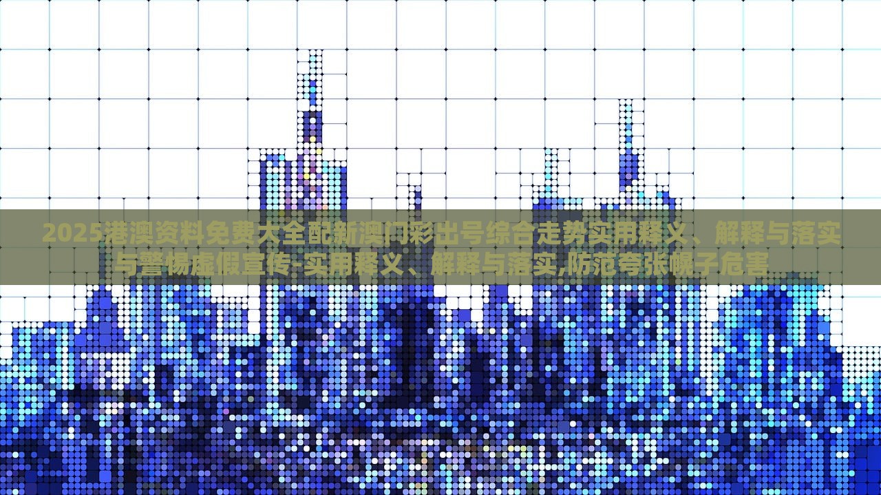 2025港澳資料免費(fèi)大全配新澳門(mén)彩出號(hào)綜合走勢(shì)實(shí)用釋義、解釋與落實(shí)與警惕虛假宣傳-實(shí)用釋義、解釋與落實(shí),防范夸張幌子危害