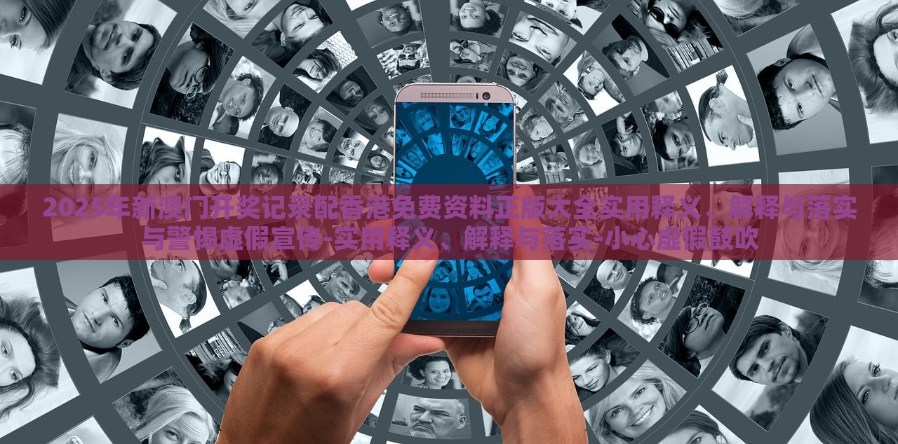 2025年新澳門開(kāi)獎(jiǎng)記錄配香港免費(fèi)資料正版大全實(shí)用釋義、解釋與落實(shí)與警惕虛假宣傳-實(shí)用釋義、解釋與落實(shí)-小心虛假鼓吹