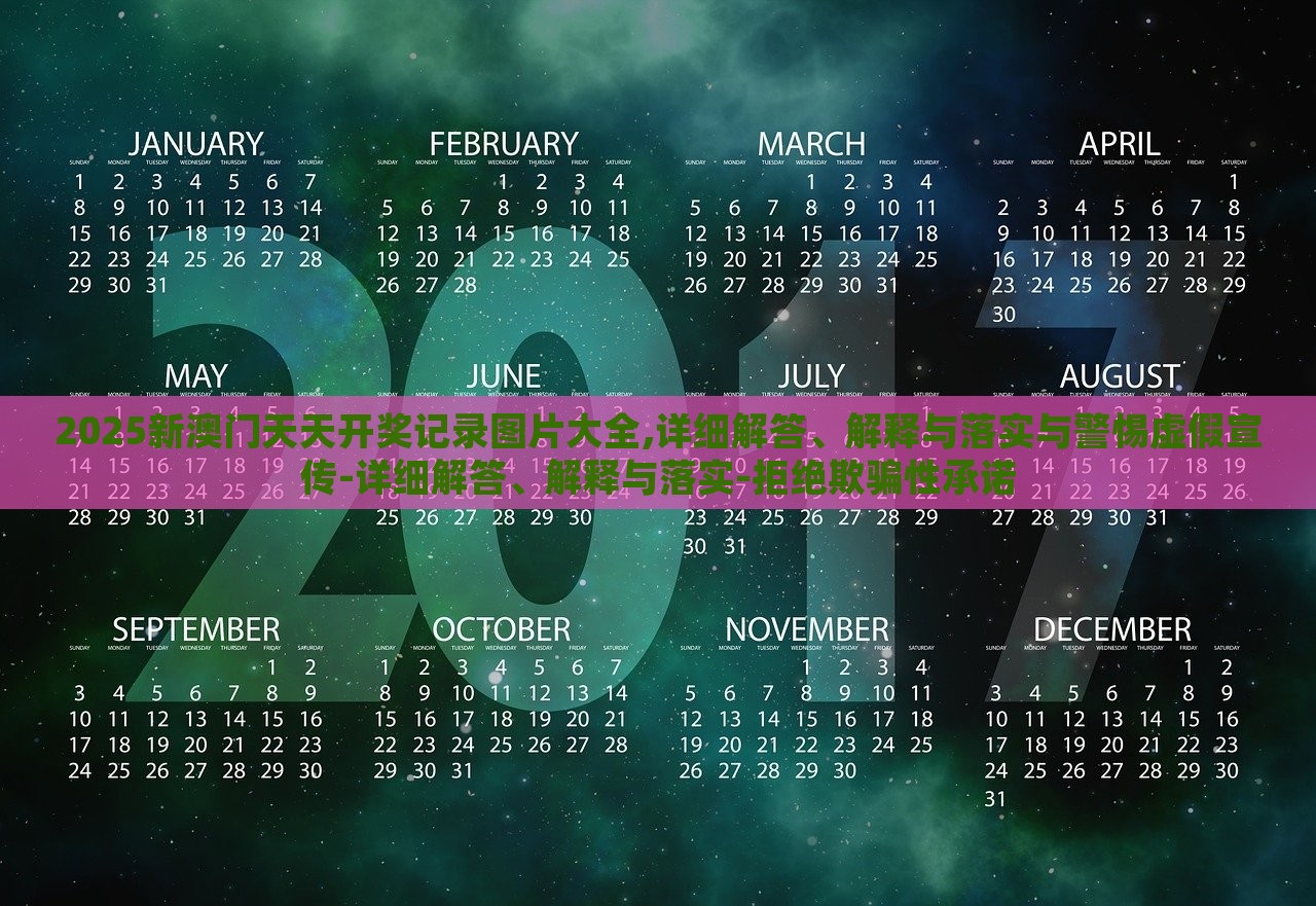2025新澳門天天開獎記錄圖片大全,詳細解答、解釋與落實與警惕虛假宣傳-詳細解答、解釋與落實-拒絕欺騙性承諾
