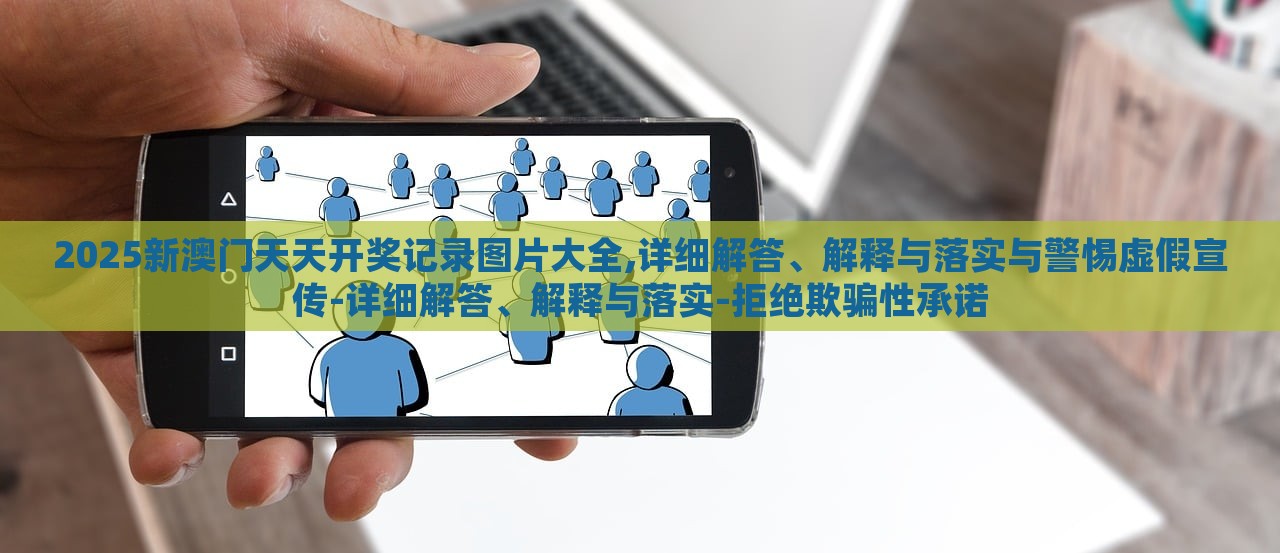 2025新澳門天天開獎記錄圖片大全,詳細解答、解釋與落實與警惕虛假宣傳-詳細解答、解釋與落實-拒絕欺騙性承諾