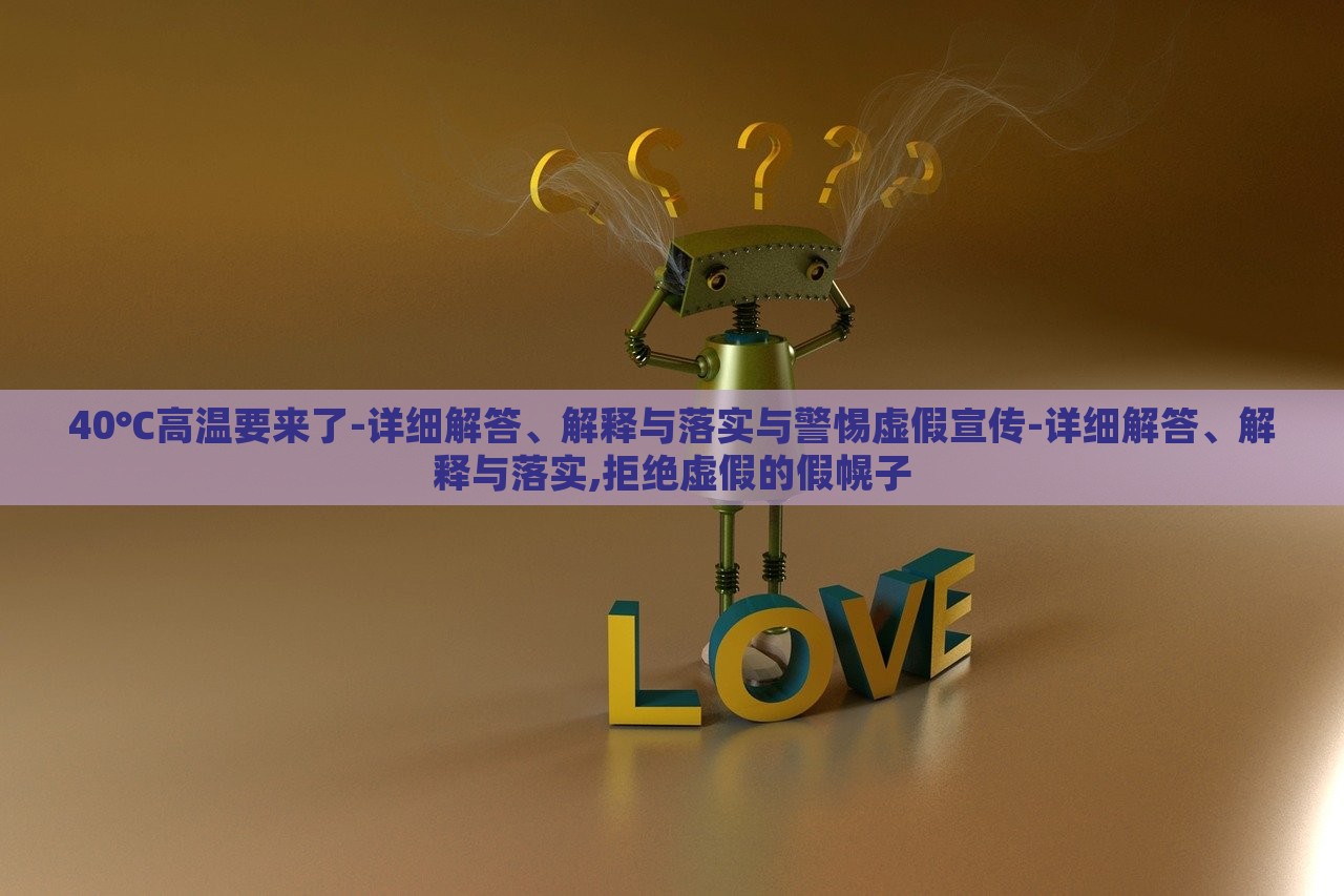 40℃高溫要來了-詳細(xì)解答、解釋與落實與警惕虛假宣傳-詳細(xì)解答、解釋與落實,拒絕虛假的假幌子
