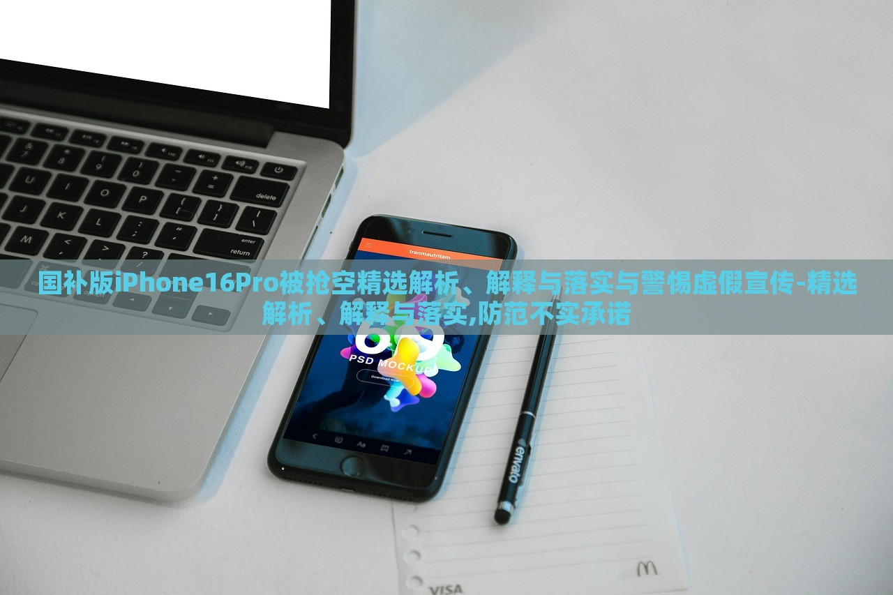 國補版iPhone16Pro被搶空精選解析、解釋與落實與警惕虛假宣傳-精選解析、解釋與落實,防范不實承諾