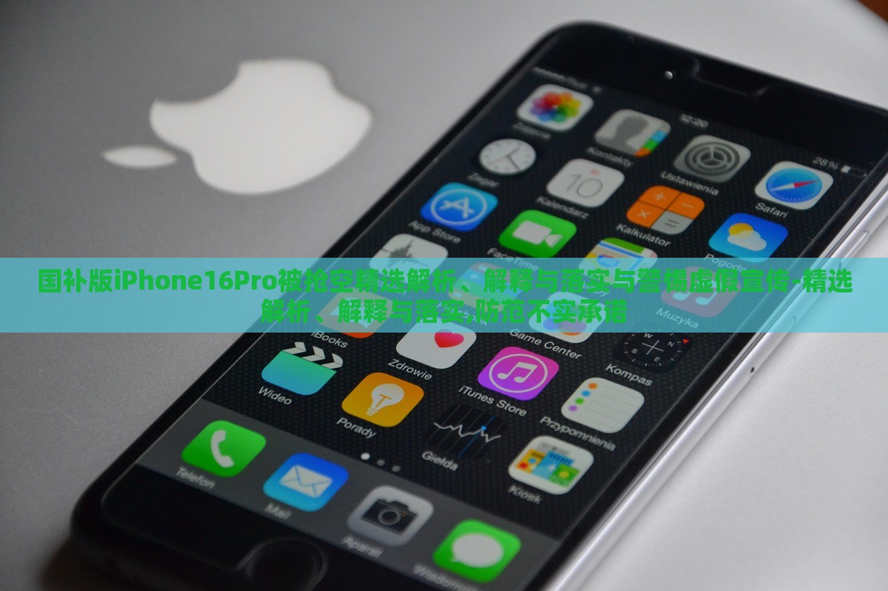 國補版iPhone16Pro被搶空精選解析、解釋與落實與警惕虛假宣傳-精選解析、解釋與落實,防范不實承諾