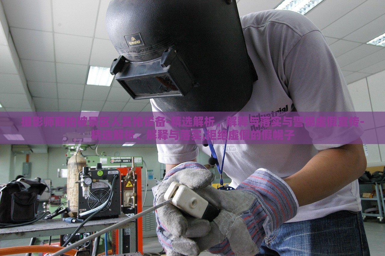 攝影師商拍被景區(qū)人員搶設(shè)備-精選解析、解釋與落實(shí)與警惕虛假宣傳-精選解析、解釋與落實(shí),拒絕虛假的假幌子