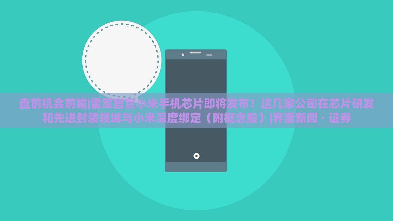 盤前機會前瞻|雷軍官宣小米手機芯片即將發(fā)布！這幾家公司在芯片研發(fā)和先進封裝領(lǐng)域與小米深度綁定（附概念股）|界面新聞 · 證券