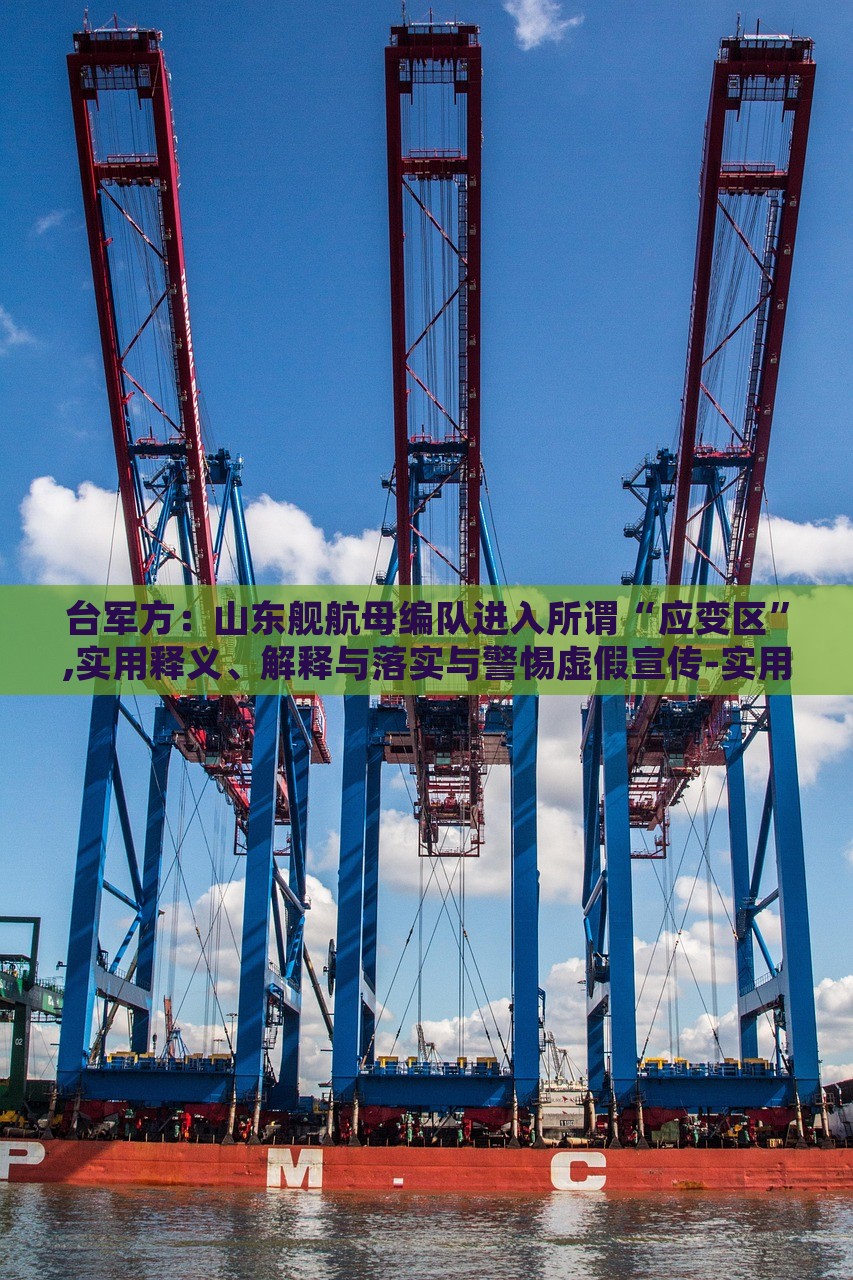 臺軍方:山東艦航母編隊進入所謂“應變區(qū)”,實用釋義、解釋與落實與警惕虛假宣傳-實用釋義、解釋與落實-小心不實的假包裝惑 臺軍方:山東艦航母編隊進入所謂“應變區(qū)”,實用釋義、解釋與落實與警惕虛假宣傳-實用釋義、解釋與落實-小心不實的假包裝惑