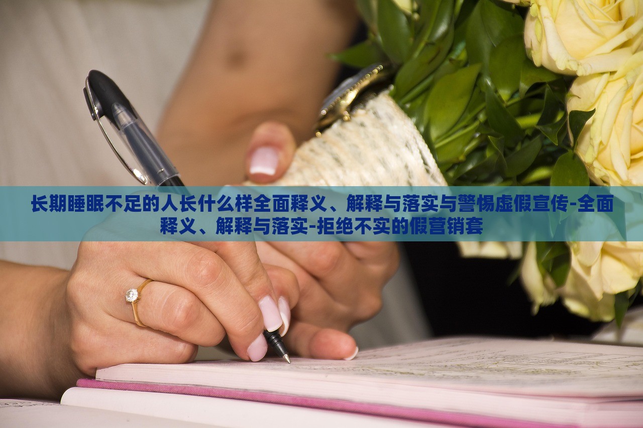 長期睡眠不足的人長什么樣全面釋義、解釋與落實(shí)與警惕虛假宣傳-全面釋義、解釋與落實(shí)-拒絕不實(shí)的假營銷套