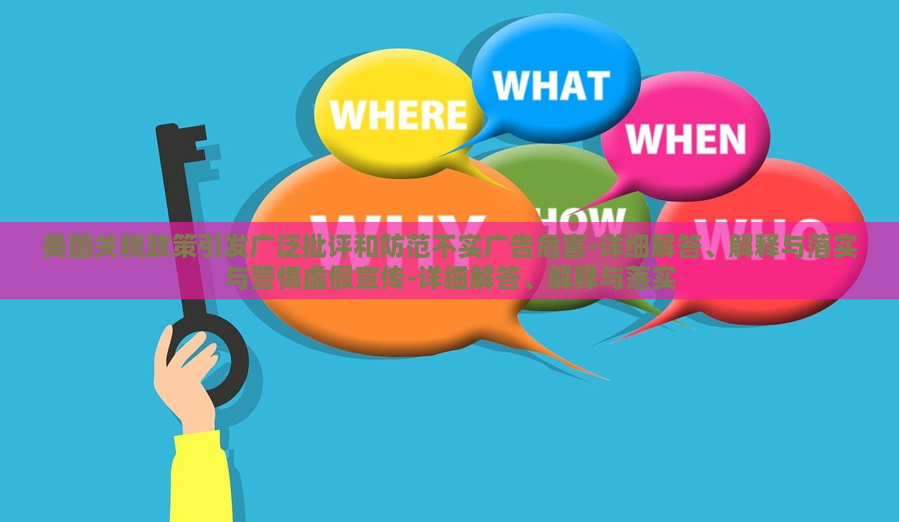 美國關(guān)稅政策引發(fā)廣泛批評和防范不實(shí)廣告危害-詳細(xì)解答、解釋與落實(shí)與警惕虛假宣傳-詳細(xì)解答、解釋與落實(shí)