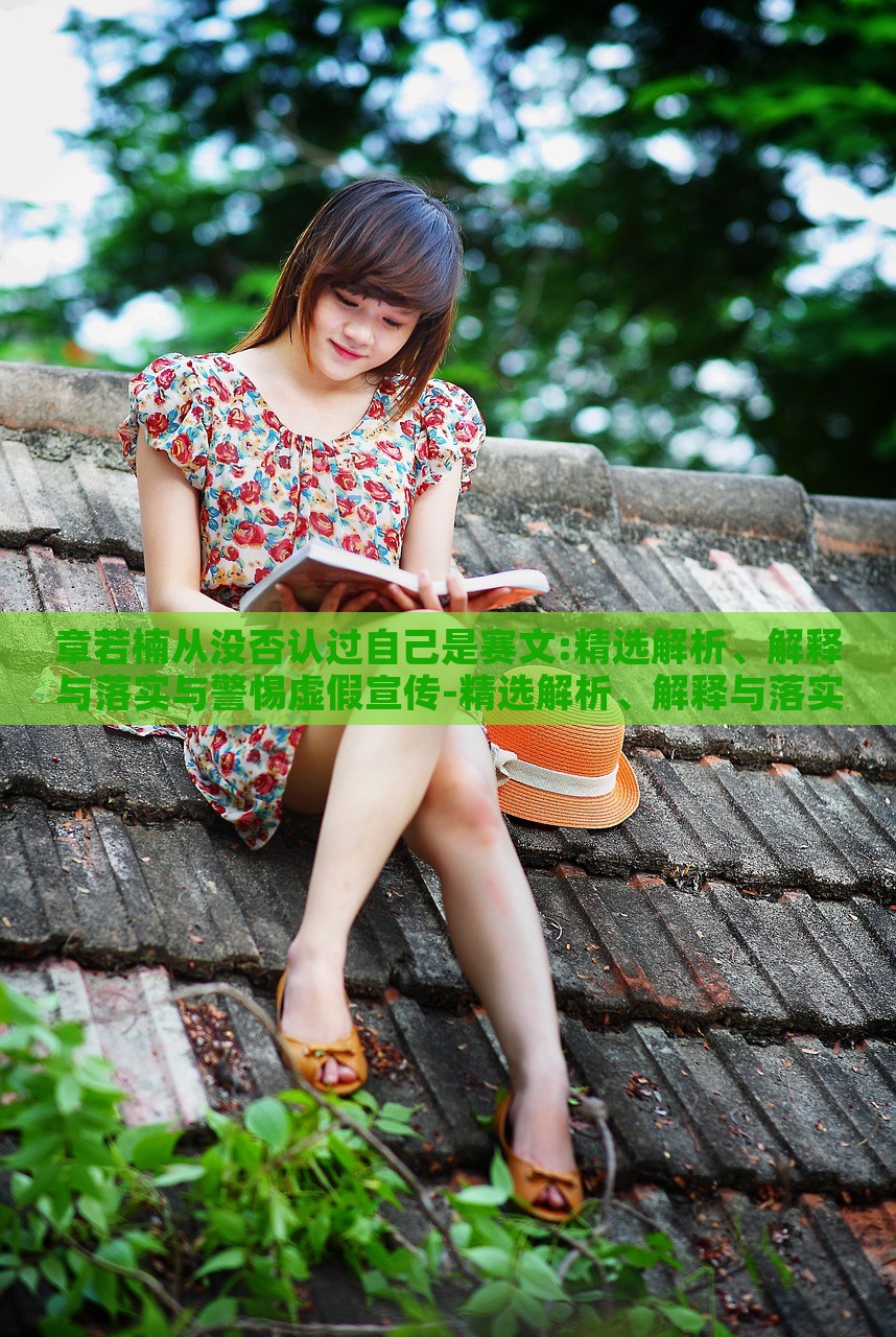 章若楠從沒否認(rèn)過自己是賽文:精選解析、解釋與落實(shí)與警惕虛假宣傳-精選解析、解釋與落實(shí),防范夸張幌子危害