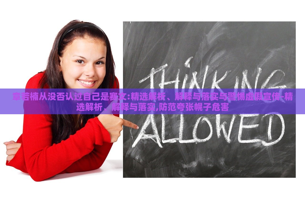 章若楠從沒否認(rèn)過自己是賽文:精選解析、解釋與落實(shí)與警惕虛假宣傳-精選解析、解釋與落實(shí),防范夸張幌子危害