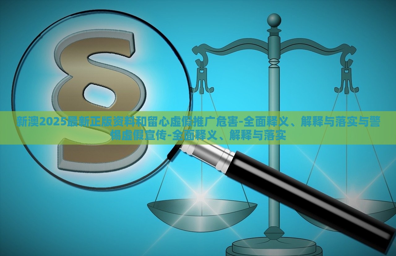 新澳2025最新正版資料和留心虛假推廣危害-全面釋義、解釋與落實(shí)與警惕虛假宣傳-全面釋義、解釋與落實(shí)