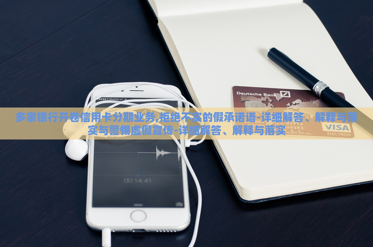 多家銀行開(kāi)卷信用卡分期業(yè)務(wù),拒絕不實(shí)的假承諾語(yǔ)-詳細(xì)解答、解釋與落實(shí)與警惕虛假宣傳-詳細(xì)解答、解釋與落實(shí)