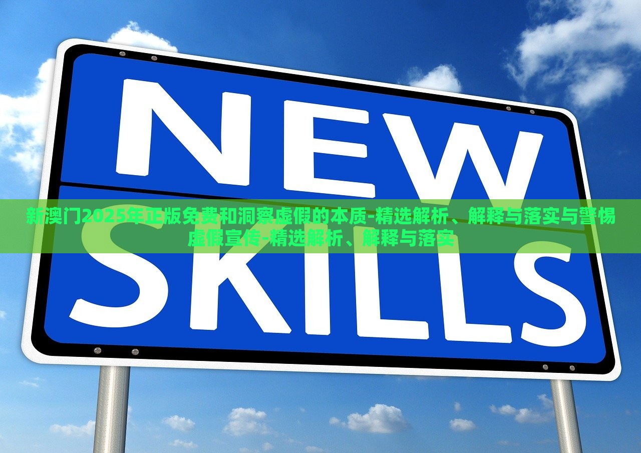 新澳門2025年正版免費(fèi)和洞察虛假的本質(zhì)-精選解析、解釋與落實(shí)與警惕虛假宣傳-精選解析、解釋與落實(shí)