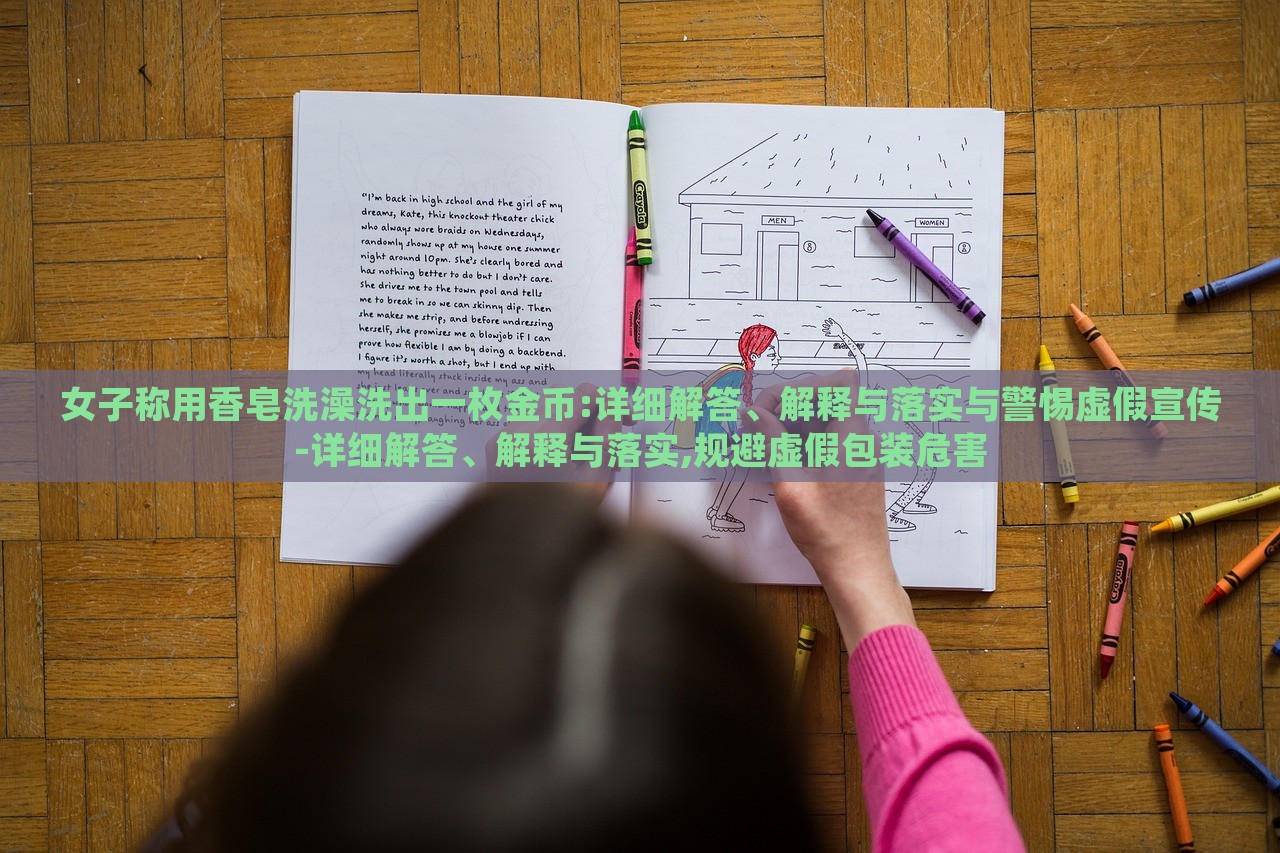 女子稱用香皂洗澡洗出一枚金幣:詳細(xì)解答、解釋與落實(shí)與警惕虛假宣傳-詳細(xì)解答、解釋與落實(shí),規(guī)避虛假包裝危害
