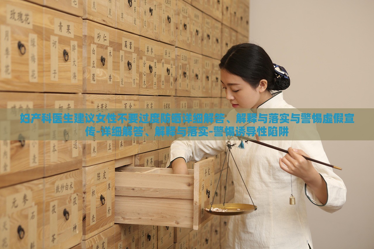 婦產(chǎn)科醫(yī)生建議女性不要過度防曬詳細(xì)解答、解釋與落實(shí)與警惕虛假宣傳-詳細(xì)解答、解釋與落實(shí)-警惕誘導(dǎo)性陷阱