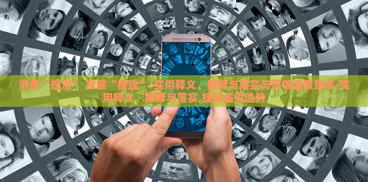 消費“挖潛” 發(fā)展“提速”:實用釋義、解釋與落實與警惕虛假宣傳-實用釋義、解釋與落實,提防虛假造勢