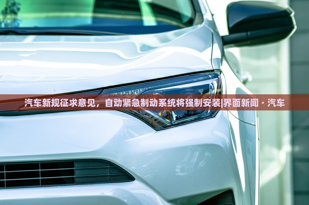 汽車新規(guī)征求意見，自動(dòng)緊急制動(dòng)系統(tǒng)將強(qiáng)制安裝|界面新聞 · 汽車