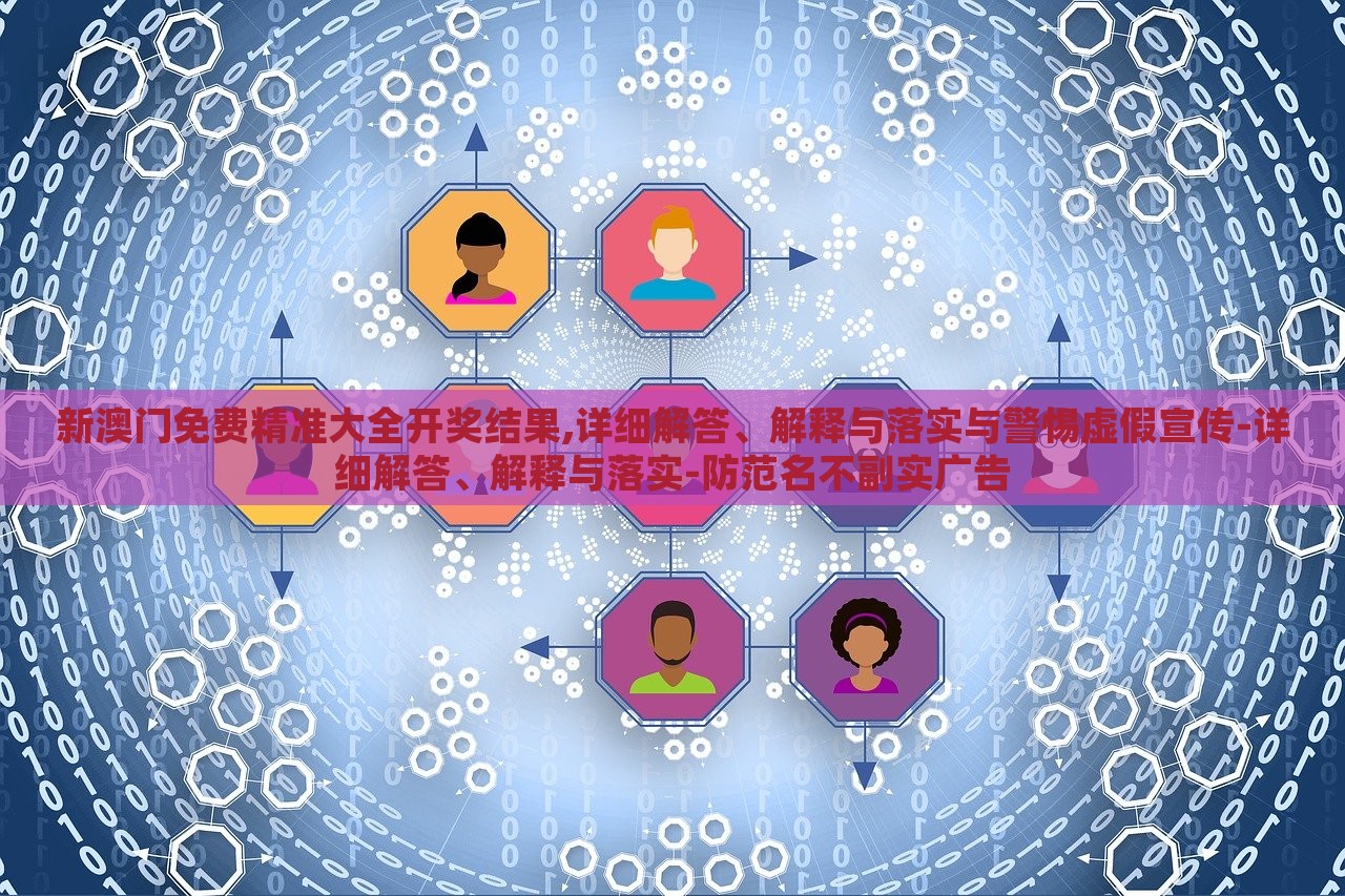 新澳門免費精準(zhǔn)大全開獎結(jié)果,詳細(xì)解答、解釋與落實與警惕虛假宣傳-詳細(xì)解答、解釋與落實-防范名不副實廣告