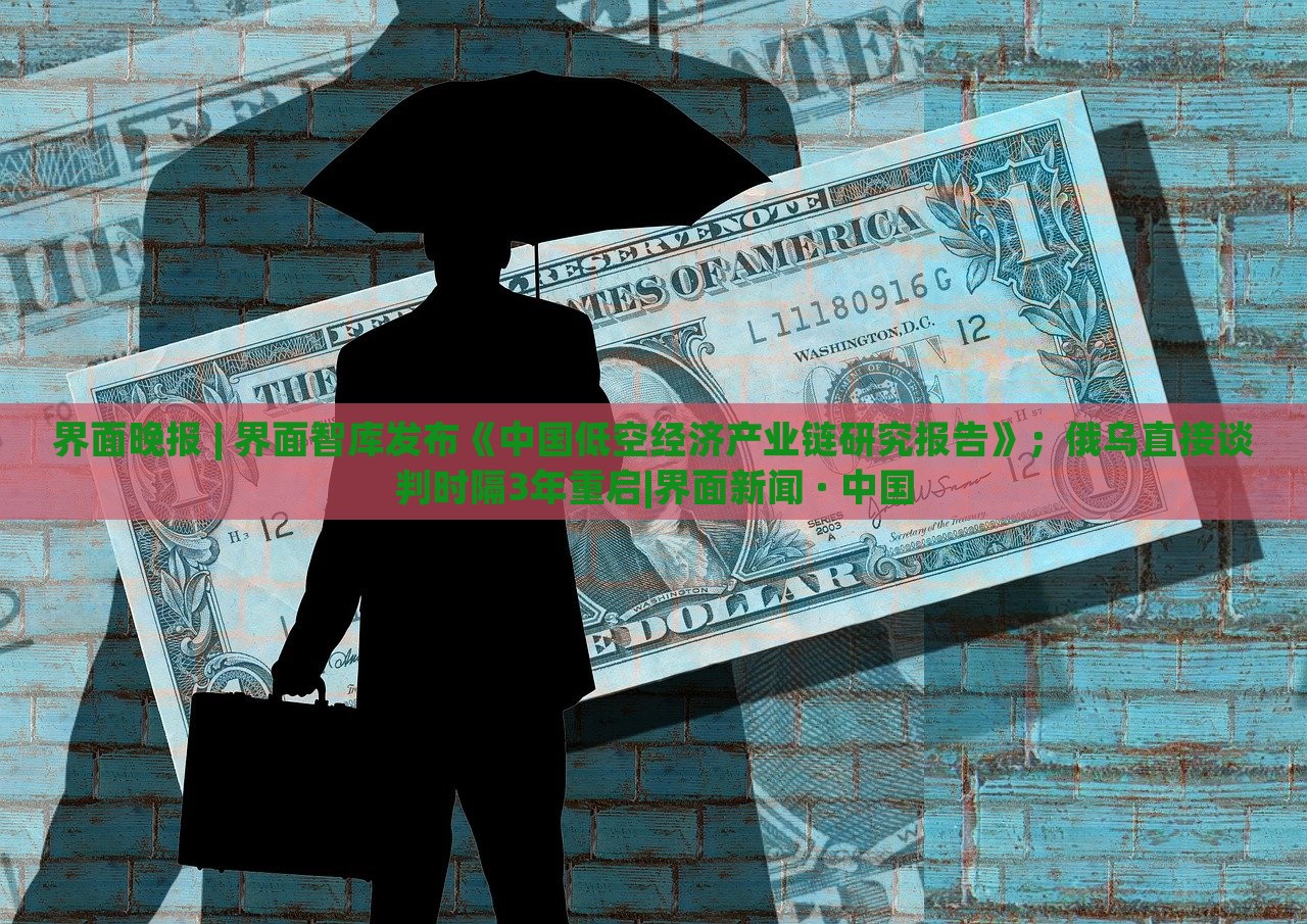 界面晚報(bào) | 界面智庫(kù)發(fā)布《中國(guó)低空經(jīng)濟(jì)產(chǎn)業(yè)鏈研究報(bào)告》；俄烏直接談判時(shí)隔3年重啟|界面新聞 · 中國(guó)