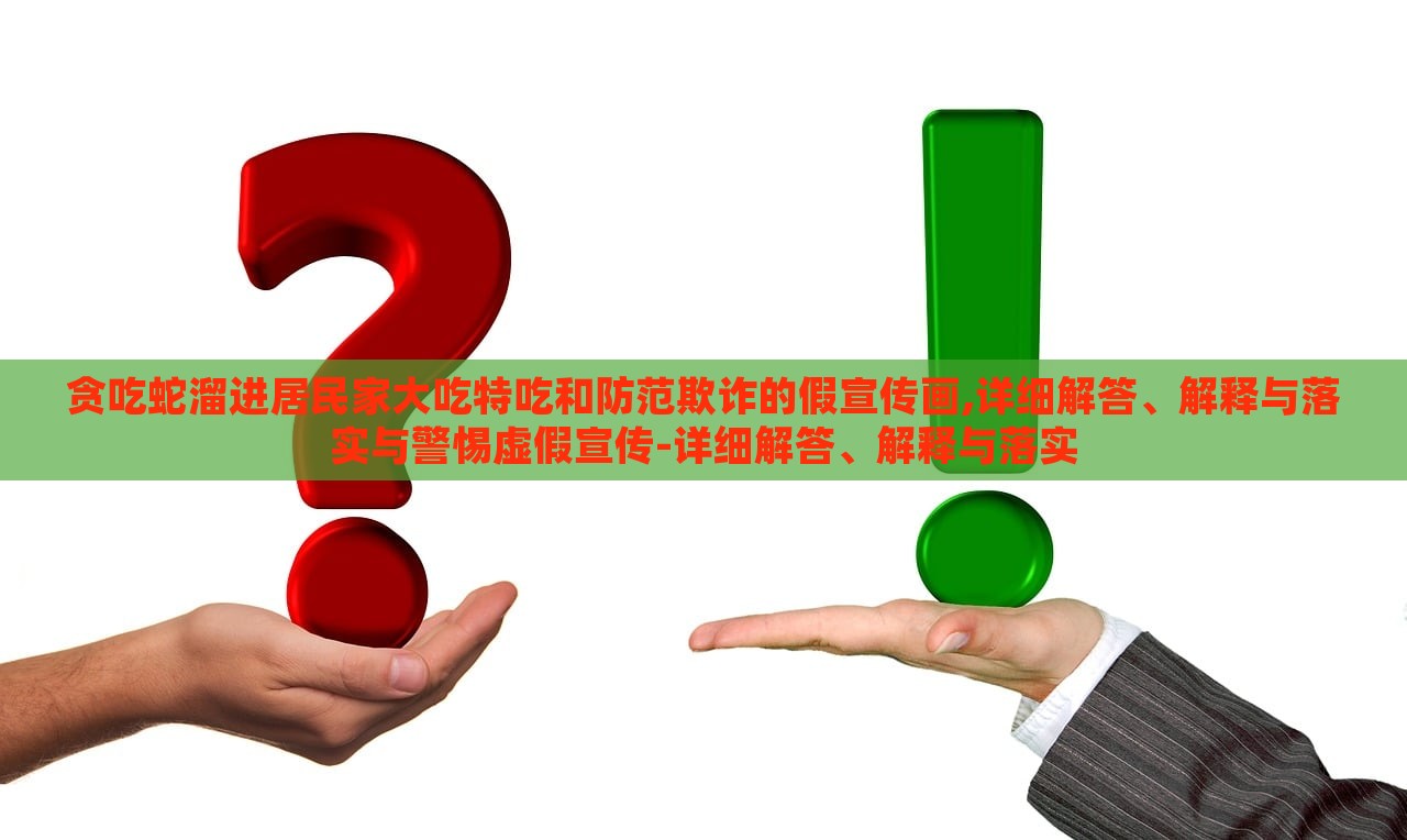 貪吃蛇溜進居民家大吃特吃和防范欺詐的假宣傳畫,詳細解答、解釋與落實與警惕虛假宣傳-詳細解答、解釋與落實