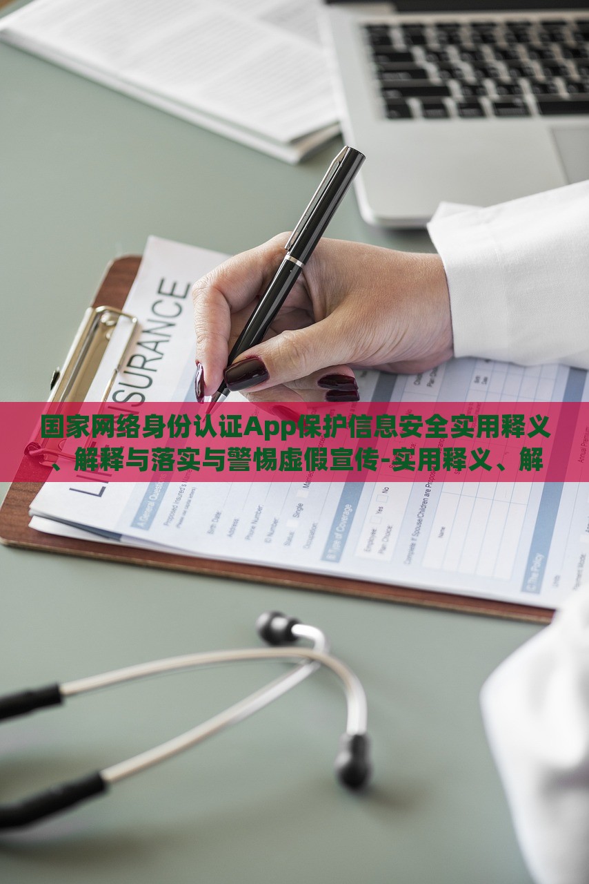 國家網(wǎng)絡身份認證App保護信息安全實用釋義、解釋與落實與警惕虛假宣傳-實用釋義、解釋與落實,杜絕誤導性誘導