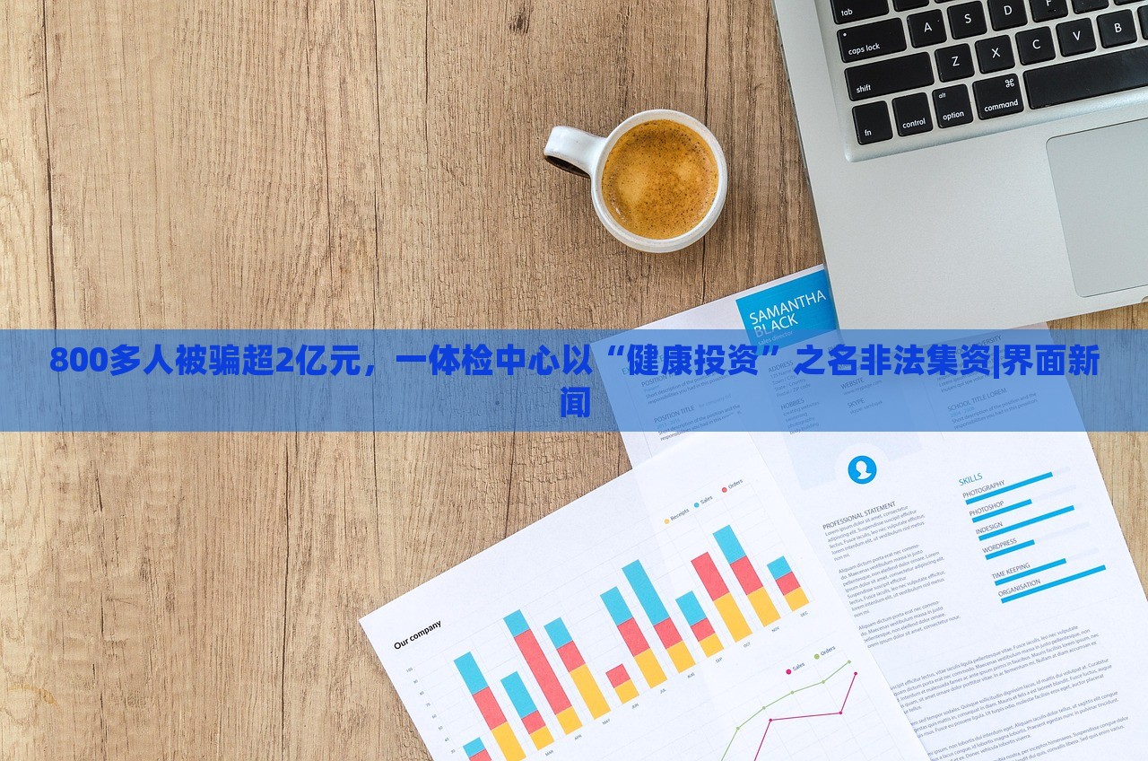 800多人被騙超2億元，一體檢中心以“健康投資”之名非法集資|界面新聞