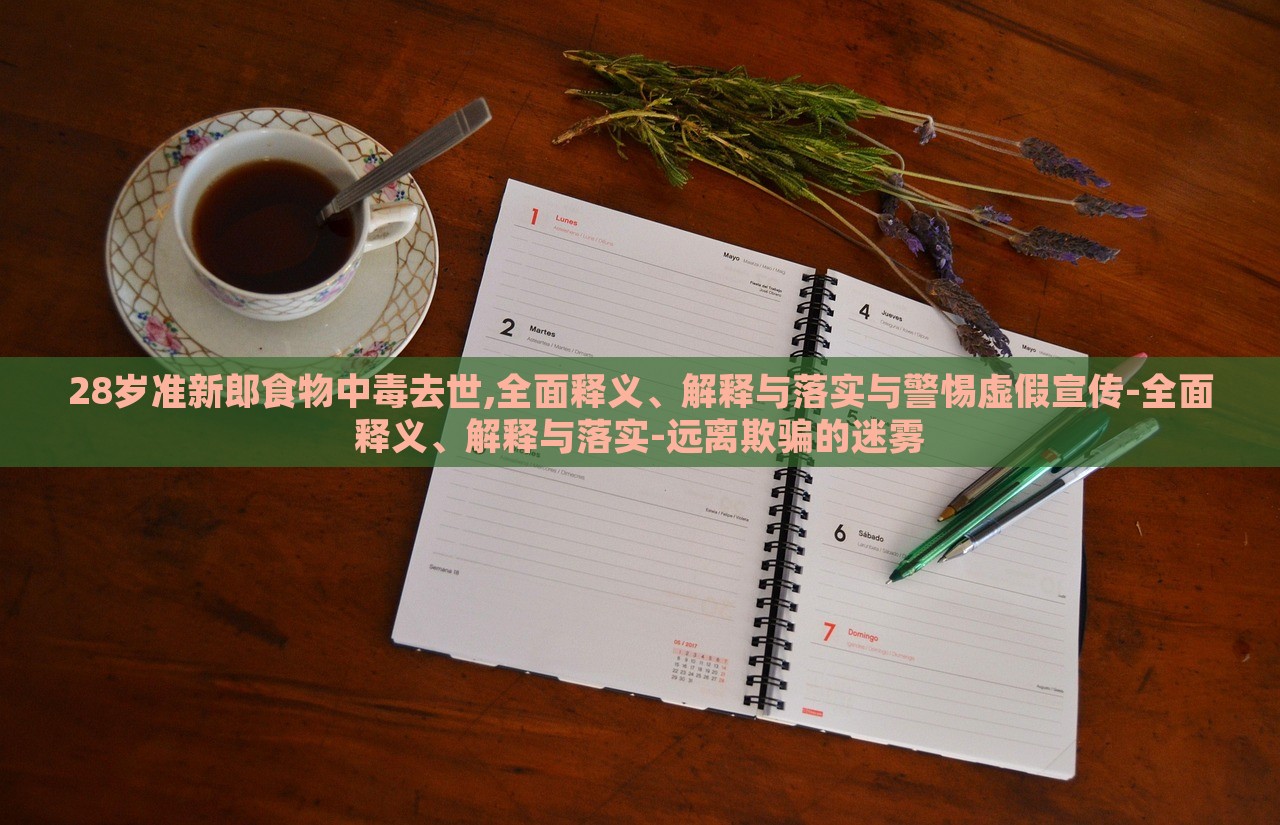 28歲準(zhǔn)新郎食物中毒去世,全面釋義、解釋與落實與警惕虛假宣傳-全面釋義、解釋與落實-遠(yuǎn)離欺騙的迷霧 28歲準(zhǔn)新郎食物中毒去世,全面釋義、解釋與落實與警惕虛假宣傳-全面釋義、解釋與落實-遠(yuǎn)離欺騙的迷霧