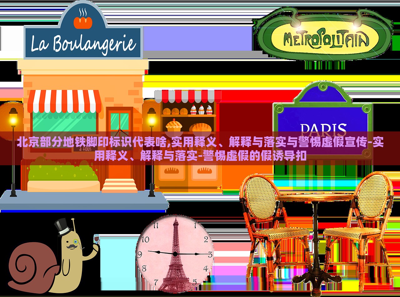 北京部分地鐵腳印標(biāo)識代表啥,實(shí)用釋義、解釋與落實(shí)與警惕虛假宣傳-實(shí)用釋義、解釋與落實(shí)-警惕虛假的假誘導(dǎo)扣 北京部分地鐵腳印標(biāo)識代表啥,實(shí)用釋義、解釋與落實(shí)與警惕虛假宣傳-實(shí)用釋義、解釋與落實(shí)-警惕虛假的假誘導(dǎo)扣