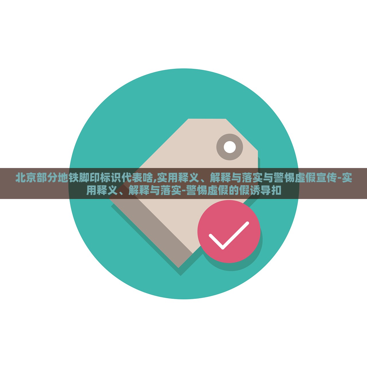 北京部分地鐵腳印標(biāo)識代表啥,實(shí)用釋義、解釋與落實(shí)與警惕虛假宣傳-實(shí)用釋義、解釋與落實(shí)-警惕虛假的假誘導(dǎo)扣 北京部分地鐵腳印標(biāo)識代表啥,實(shí)用釋義、解釋與落實(shí)與警惕虛假宣傳-實(shí)用釋義、解釋與落實(shí)-警惕虛假的假誘導(dǎo)扣