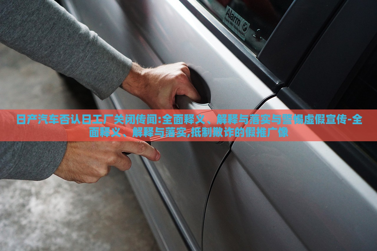 日產(chǎn)汽車否認(rèn)日工廠關(guān)閉傳聞:全面釋義、解釋與落實與警惕虛假宣傳-全面釋義、解釋與落實,抵制欺詐的假推廣像 日產(chǎn)汽車否認(rèn)日工廠關(guān)閉傳聞:全面釋義、解釋與落實與警惕虛假宣傳-全面釋義、解釋與落實,抵制欺詐的假推廣像
