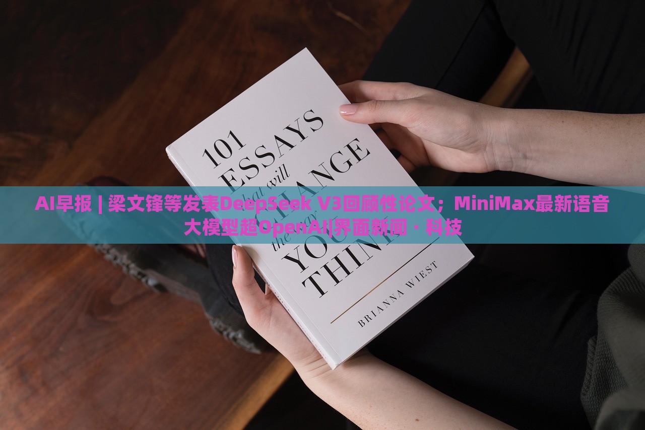 AI早報 | 梁文鋒等發(fā)表DeepSeek V3回顧性論文；MiniMax最新語音大模型超OpenAI|界面新聞 · 科技