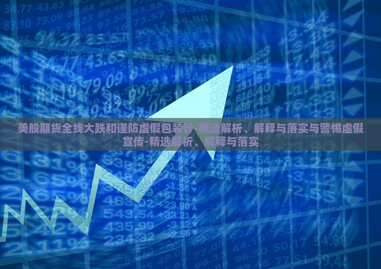 美股期貨全線大跌和謹(jǐn)防虛假包裝計-精選解析、解釋與落實與警惕虛假宣傳-精選解析、解釋與落實
