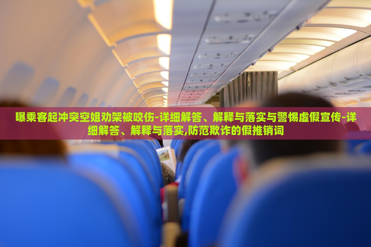 曝乘客起沖突空姐勸架被咬傷-詳細解答、解釋與落實與警惕虛假宣傳-詳細解答、解釋與落實,防范欺詐的假推銷詞