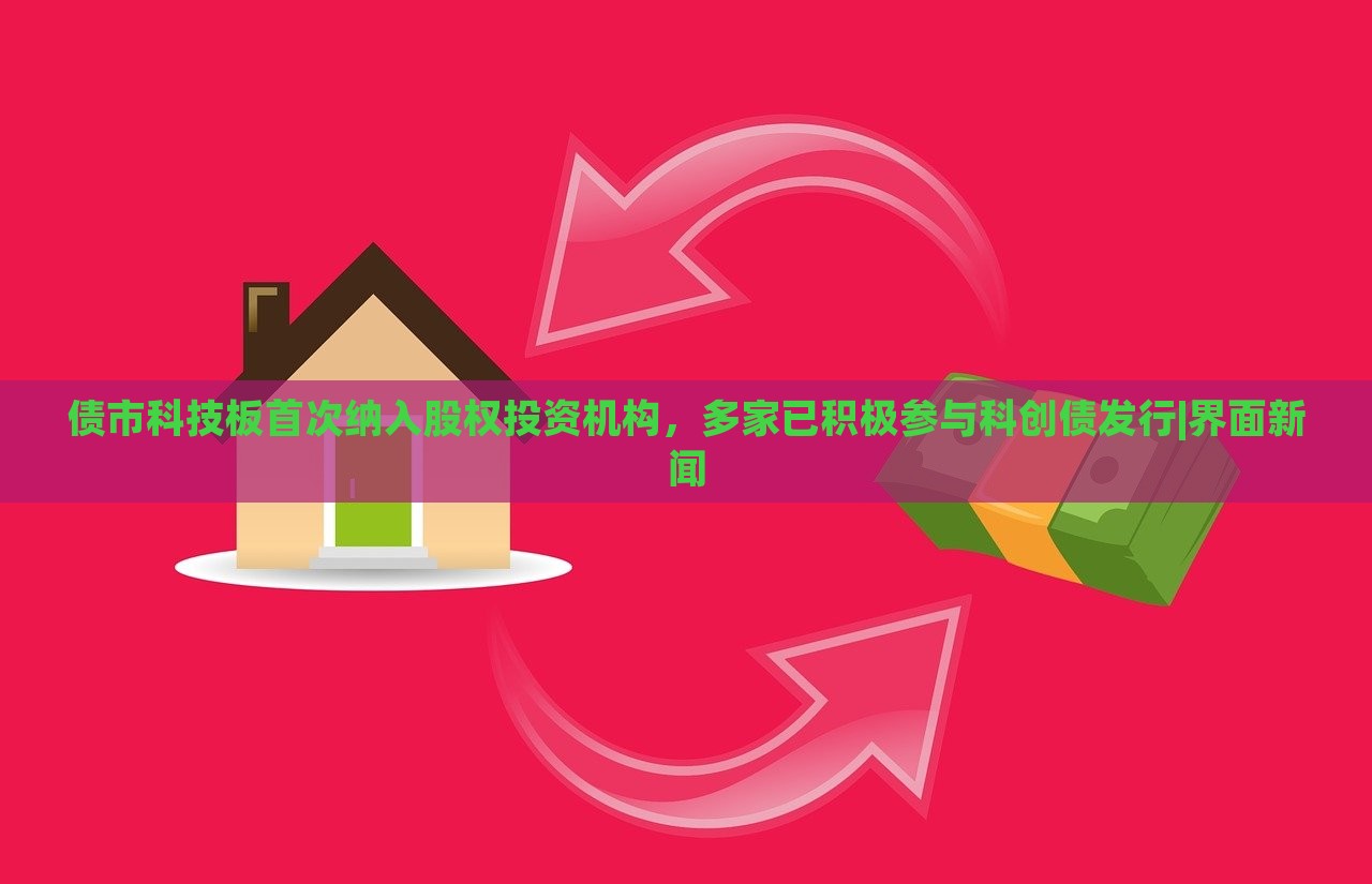 債市科技板首次納入股權(quán)投資機(jī)構(gòu)，多家已積極參與科創(chuàng)債發(fā)行|界面新聞