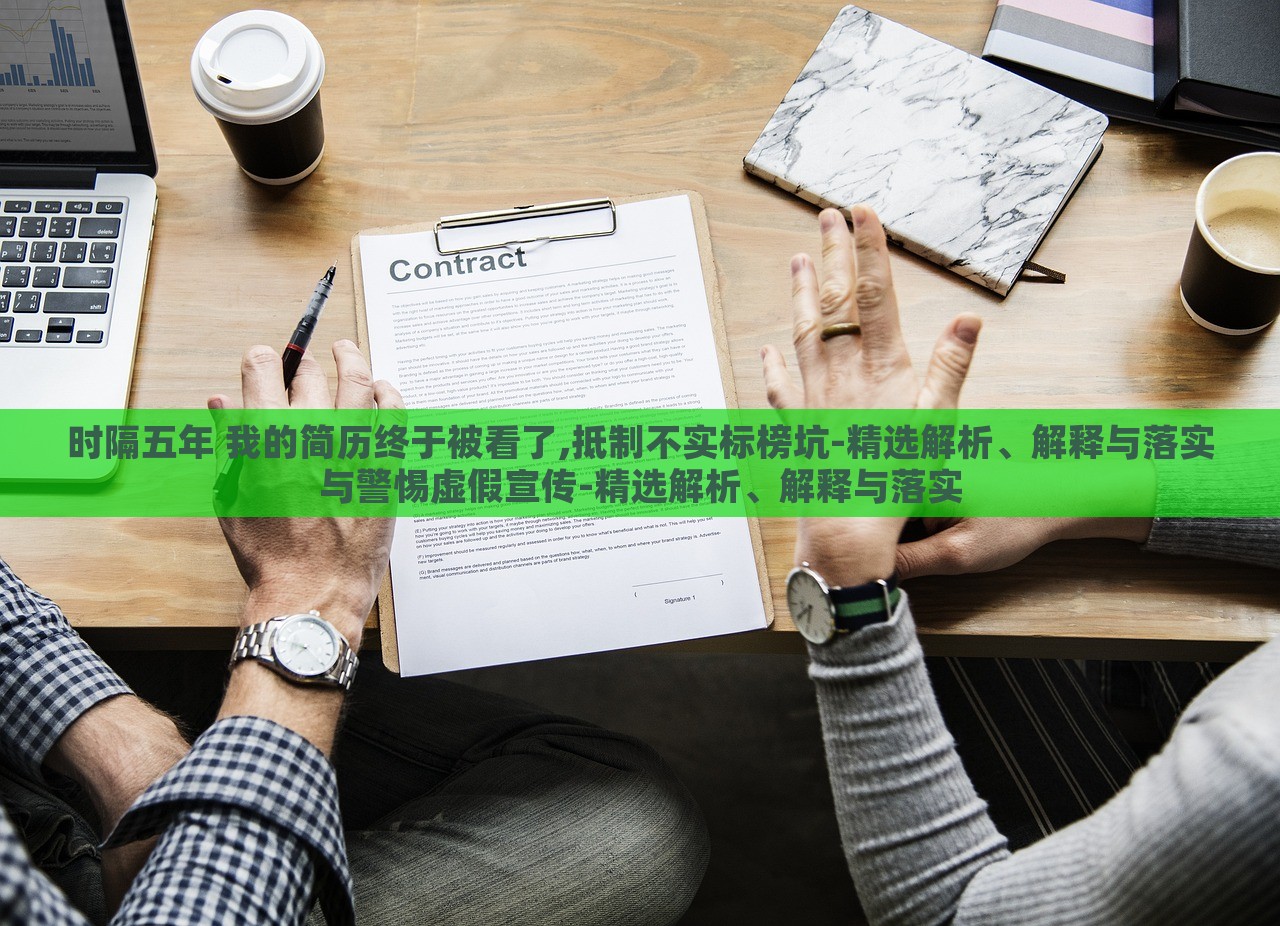 時隔五年 我的簡歷終于被看了,抵制不實標榜坑-精選解析、解釋與落實與警惕虛假宣傳-精選解析、解釋與落實 時隔五年 我的簡歷終于被看了,抵制不實標榜坑-精選解析、解釋與落實與警惕虛假宣傳-精選解析、解釋與落實