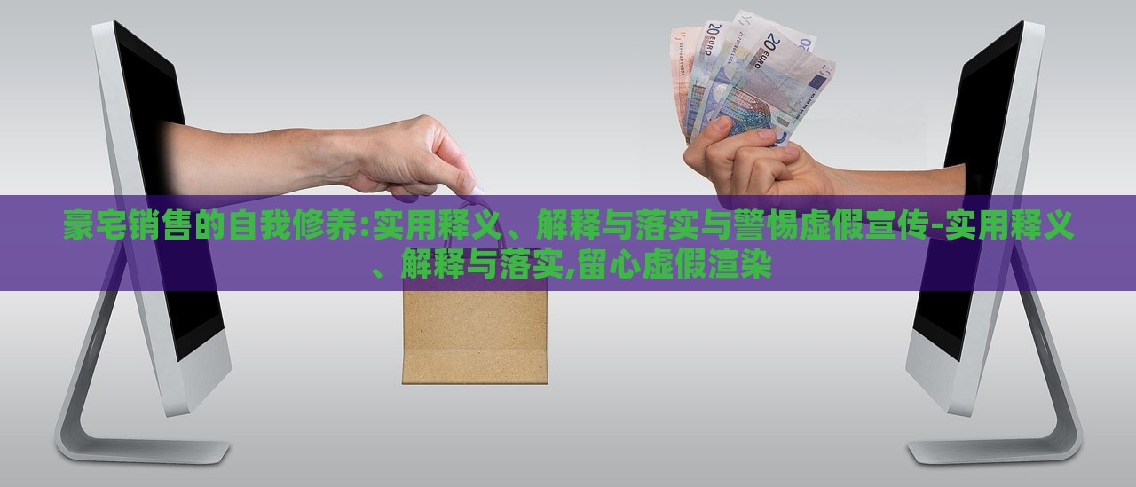 豪宅銷售的自我修養(yǎng):實用釋義、解釋與落實與警惕虛假宣傳-實用釋義、解釋與落實,留心虛假渲染