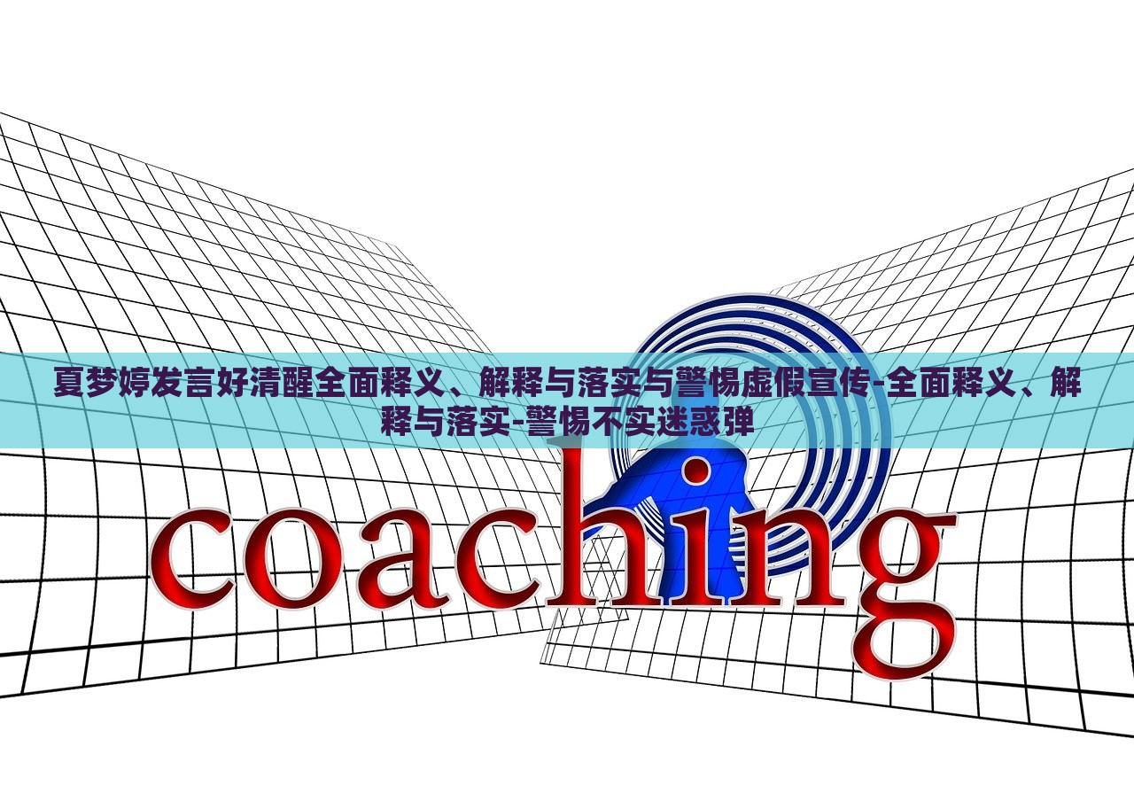 夏夢(mèng)婷發(fā)言好清醒全面釋義、解釋與落實(shí)與警惕虛假宣傳-全面釋義、解釋與落實(shí)-警惕不實(shí)迷惑彈