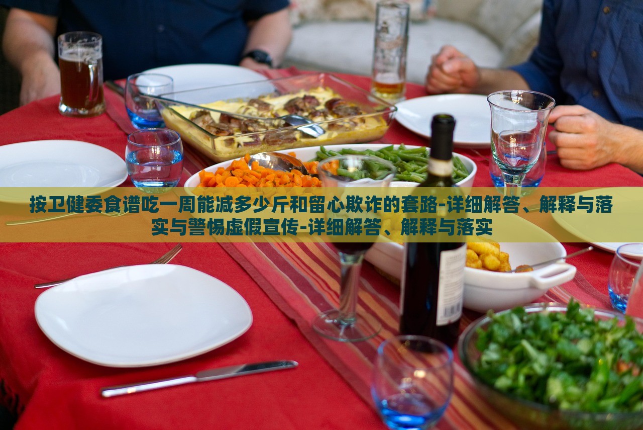 按衛(wèi)健委食譜吃一周能減多少斤和留心欺詐的套路-詳細(xì)解答、解釋與落實(shí)與警惕虛假宣傳-詳細(xì)解答、解釋與落實(shí) 按衛(wèi)健委食譜吃一周能減多少斤和留心欺詐的套路-詳細(xì)解答、解釋與落實(shí)與警惕虛假宣傳-詳細(xì)解答、解釋與落實(shí)