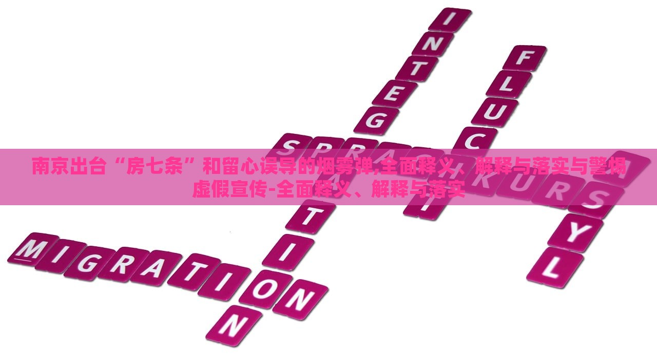 南京出臺(tái)“房七條”和留心誤導(dǎo)的煙霧彈,全面釋義、解釋與落實(shí)與警惕虛假宣傳-全面釋義、解釋與落實(shí)