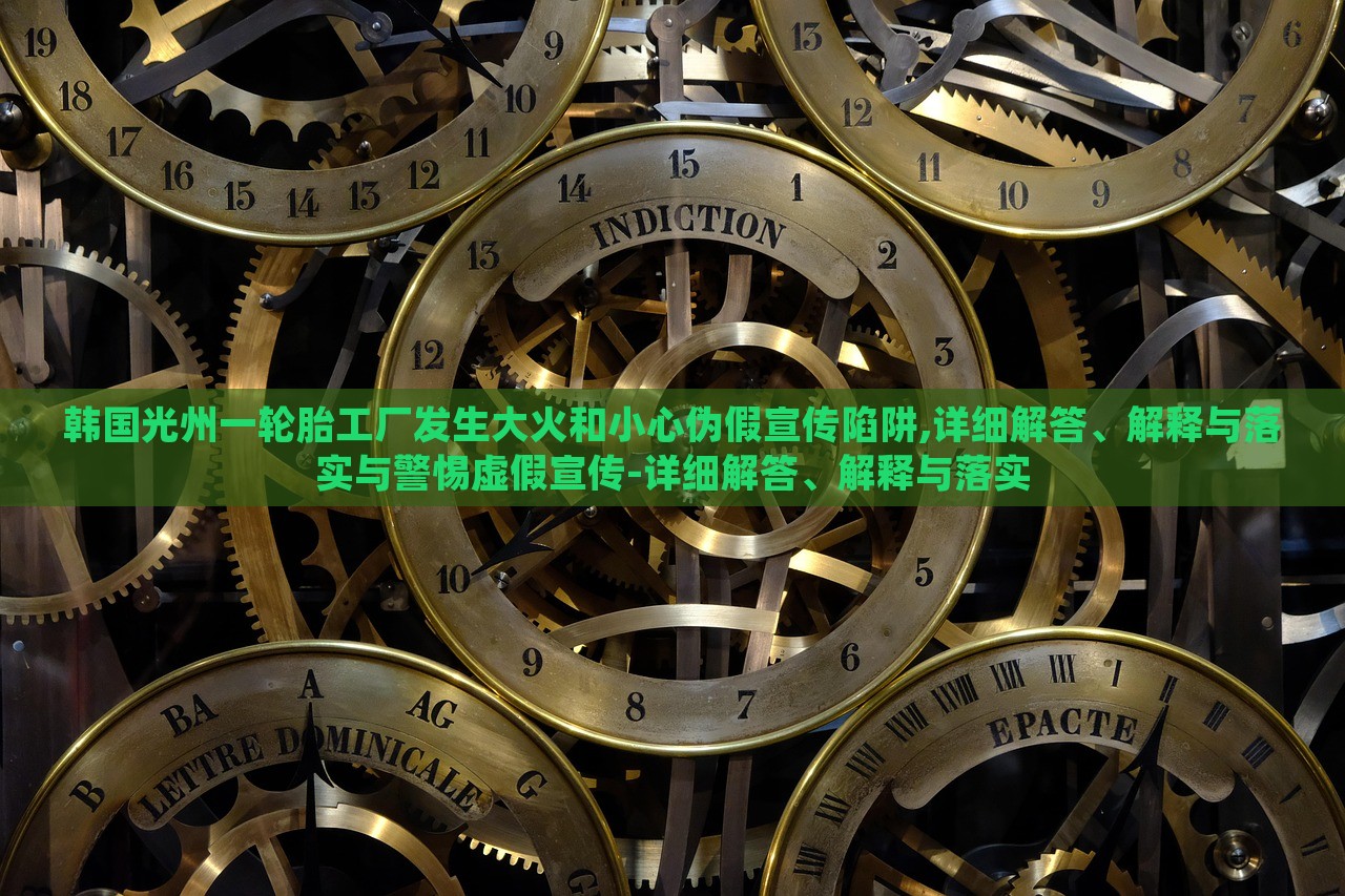 韓國光州一輪胎工廠發(fā)生大火和小心偽假宣傳陷阱,詳細解答、解釋與落實與警惕虛假宣傳-詳細解答、解釋與落實