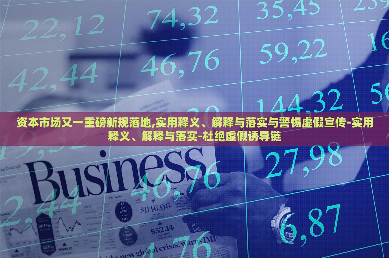 資本市場(chǎng)又一重磅新規(guī)落地,實(shí)用釋義、解釋與落實(shí)與警惕虛假宣傳-實(shí)用釋義、解釋與落實(shí)-杜絕虛假誘導(dǎo)鏈 資本市場(chǎng)又一重磅新規(guī)落地,實(shí)用釋義、解釋與落實(shí)與警惕虛假宣傳-實(shí)用釋義、解釋與落實(shí)-杜絕虛假誘導(dǎo)鏈