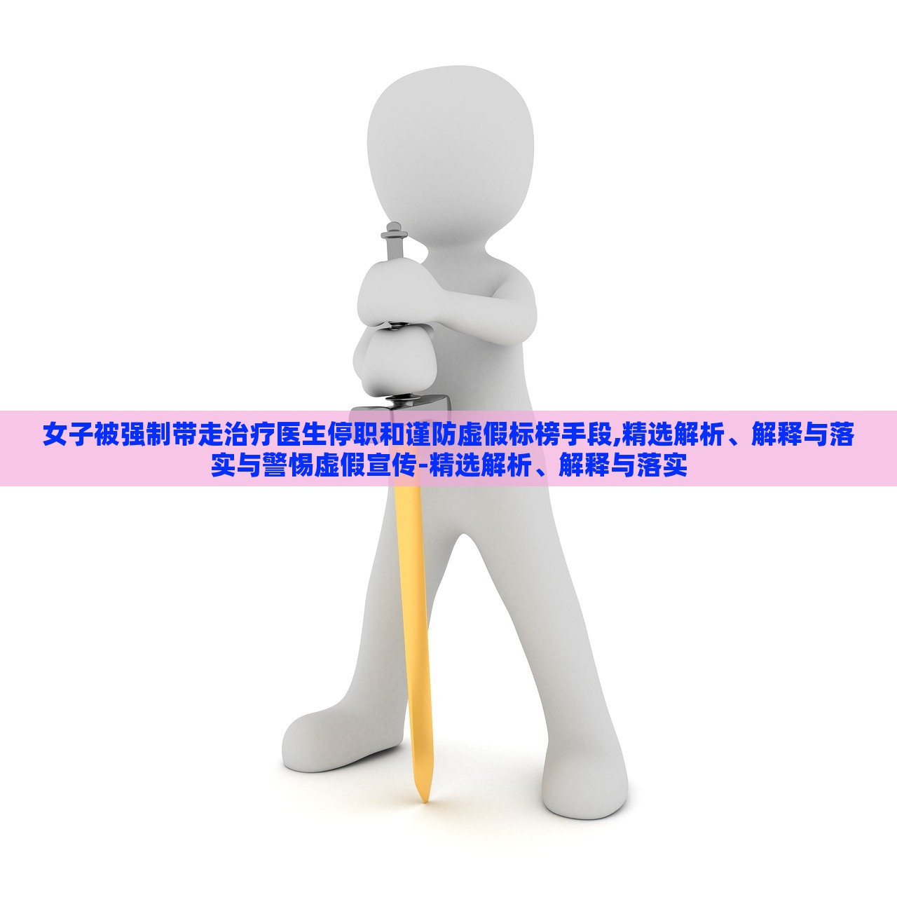 女子被強制帶走治療醫(yī)生停職和謹防虛假標榜手段,精選解析、解釋與落實與警惕虛假宣傳-精選解析、解釋與落實
