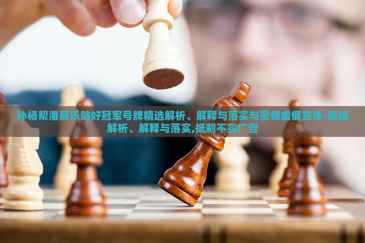 孫楊幫潘展樂貼好冠軍號牌精選解析、解釋與落實與警惕虛假宣傳-精選解析、解釋與落實,抵制不實廣告
