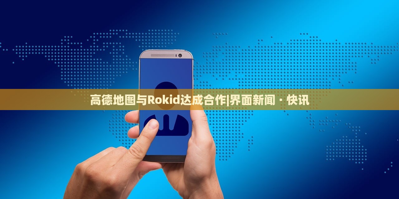 高德地圖與Rokid達成合作|界面新聞 · 快訊