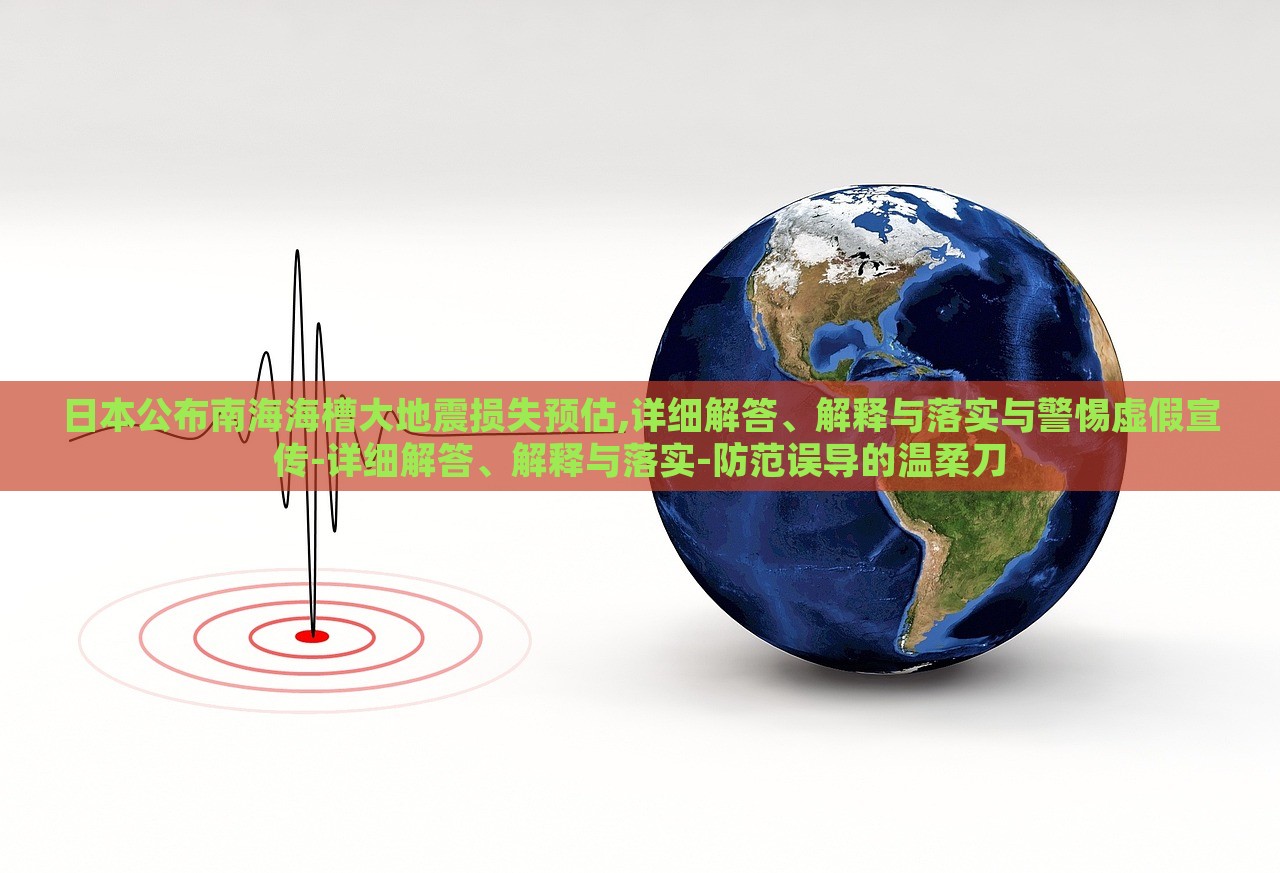 日本公布南海海槽大地震損失預(yù)估,詳細解答、解釋與落實與警惕虛假宣傳-詳細解答、解釋與落實-防范誤導(dǎo)的溫柔刀